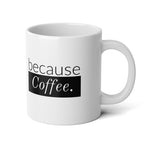 Coffee Mug - "Because Coffee." 20oz Jumbo Ceramic Mug, Funny Gift for Coffee Lovers
