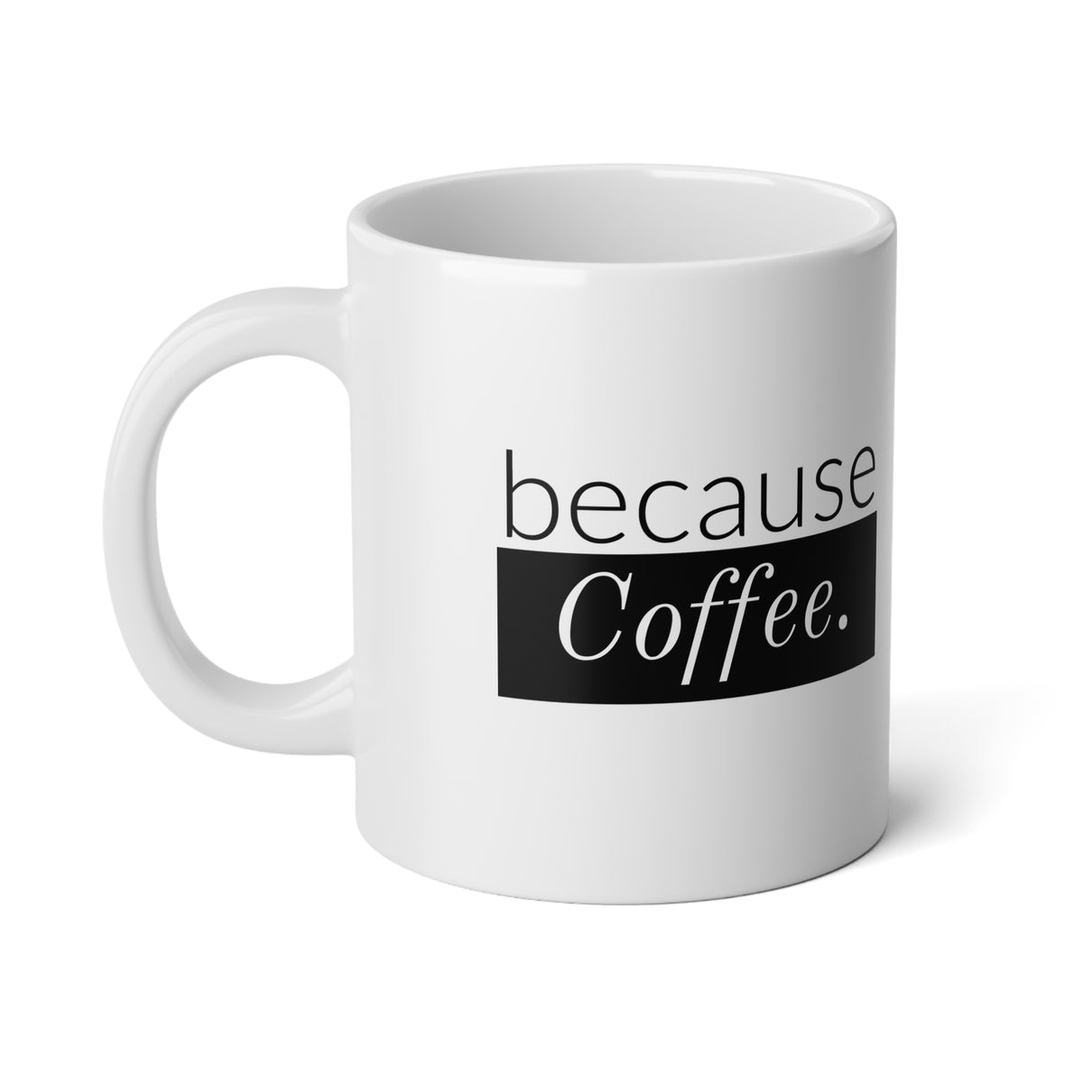 Coffee Mug - "Because Coffee." 20oz Jumbo Ceramic Mug, Funny Gift for Coffee Lovers
